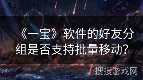 《一宝》软件的好友分组是否支持批量移动？