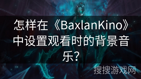 怎样在《BaxlanKino》中设置观看时的背景音乐？