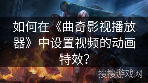 如何在《曲奇影视播放器》中设置视频的动画特效? 如何在《曲奇影视播放器》中设置视频的动画特效?