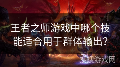 王者之师游戏中哪个技能适合用于群体输出？