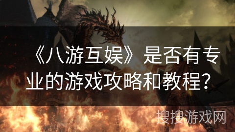 《八游互娱》是否有专业的游戏攻略和教程? 《八游互娱》是否有专业的游戏攻略和教程?