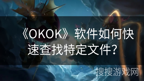 《OKOK》软件如何快速查找特定文件？
