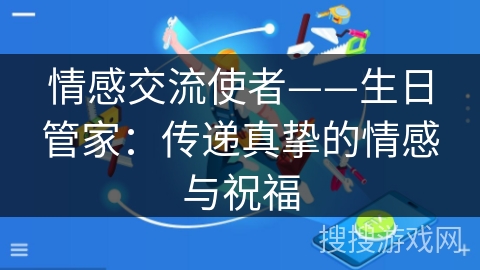 情感交流使者——生日管家:传递真挚的情感与祝福 情感交流使者——生日管家:传递真挚的情感与祝福