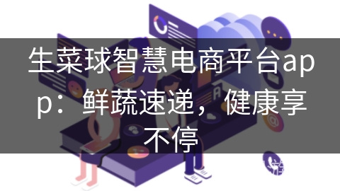 生菜球智慧电商平台app:鲜蔬速递,健康享不停 生菜球智慧电商平台app:鲜蔬速递,健康享不停