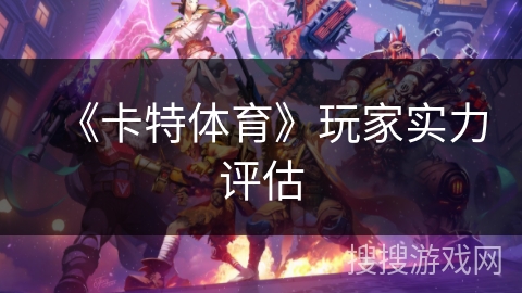 《卡特体育》玩家实力评估 《卡特体育》玩家实力评估