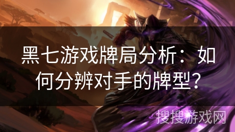 黑七游戏牌局分析：如何分辨对手的牌型？