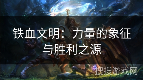 铁血文明：力量的象征与胜利之源