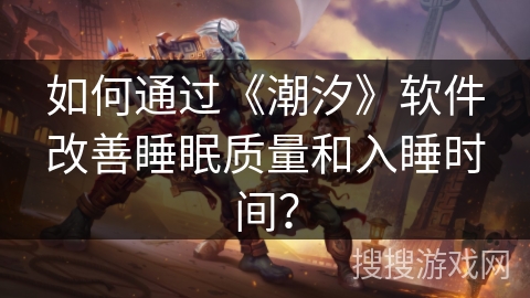 如何通过《潮汐》软件改善睡眠质量和入睡时间? 如何通过《潮汐》软件改善睡眠质量和入睡时间?