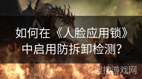 如何在《人脸应用锁》中启用防拆卸检测？