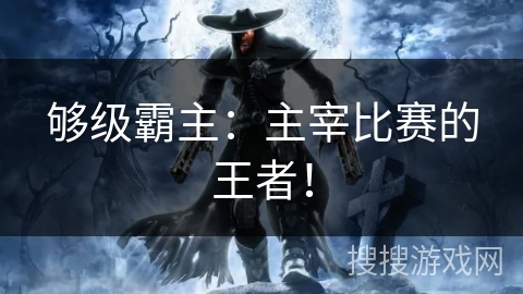 够级霸主：主宰比赛的王者！
