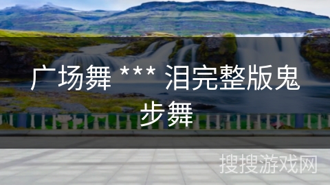 广场舞 *** 泪完整版鬼步舞