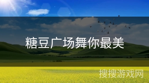 糖豆广场舞你最美 糖豆广场舞你最美