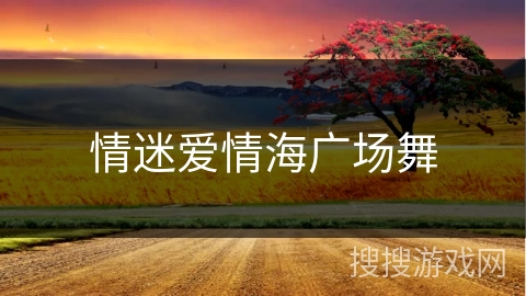 情迷爱情海广场舞