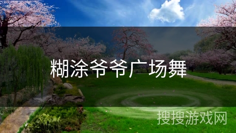 糊涂爷爷广场舞 糊涂爷爷广场舞