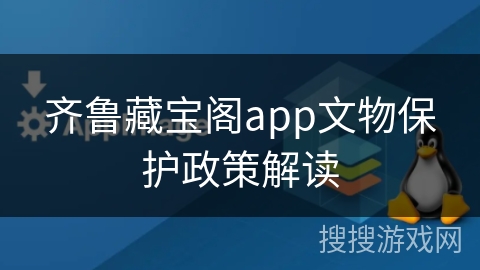 齐鲁藏宝阁app文物保护政策解读