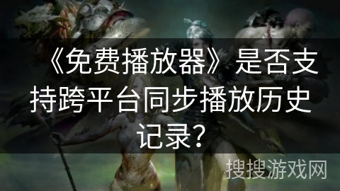 《免费播放器》是否支持跨平台同步播放历史记录？