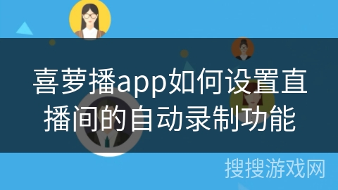 喜萝播app如何设置直播间的自动录制功能