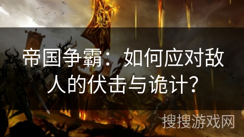 帝国争霸：如何应对敌人的伏击与诡计？