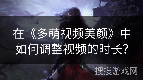 在《多萌视频美颜》中如何调整视频的时长？