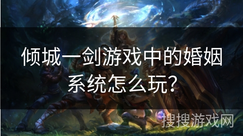 倾城一剑游戏中的婚姻系统怎么玩？