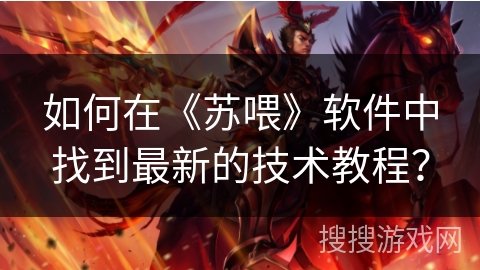如何在《苏喂》软件中找到最新的技术教程？