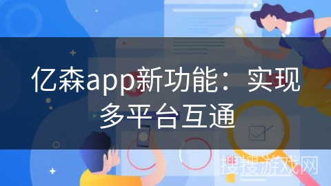亿森app新功能：实现多平台互通