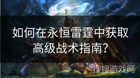 如何在永恒雷霆中获取高级战术指南? 如何在永恒雷霆中获取高级战术指南?