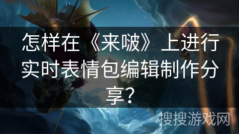怎样在《来啵》上进行实时表情包编辑制作分享？