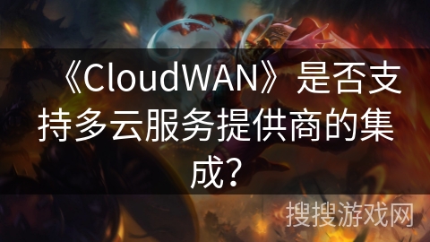 《CloudWAN》是否支持多云服务提供商的集成？