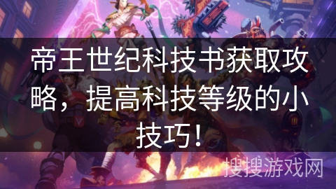 帝王世纪科技书获取攻略，提高科技等级的小技巧！