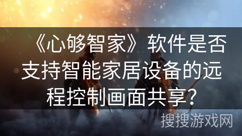 《心够智家》软件是否支持智能家居设备的远程控制画面共享？