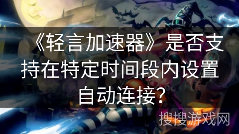 《轻言加速器》是否支持在特定时间段内设置自动连接？