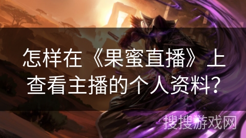 怎样在《果蜜直播》上查看主播的个人资料? 怎样在《果蜜直播》上查看主播的个人资料?