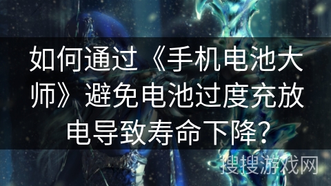 如何通过《手机电池大师》避免电池过度充放电导致寿命下降？