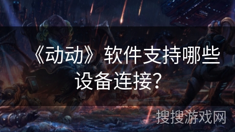 《动动》软件支持哪些设备连接？
