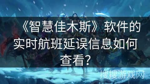 《智慧佳木斯》软件的实时航班延误信息如何查看？