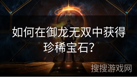 如何在御龙无双中获得珍稀宝石？