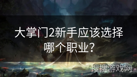 大掌门2新手应该选择哪个职业？