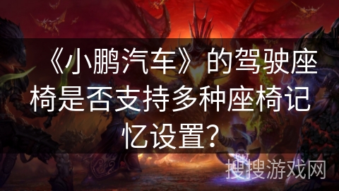 《小鹏汽车》的驾驶座椅是否支持多种座椅记忆设置？