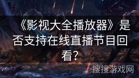 《影视大全播放器》是否支持在线直播节目回看? 《影视大全播放器》是否支持在线直播节目回看?