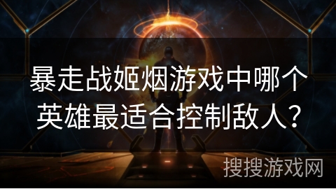 暴走战姬烟游戏中哪个英雄最适合控制敌人？
