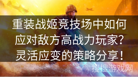 重装战姬竞技场中如何应对敌方高战力玩家?灵活应变的策略分享! 重装战姬竞技场中如何应对敌方高战力玩家?灵活应变的策略分享!