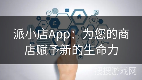 派小店App:为您的商店赋予新的生命力 派小店App:为您的商店赋予新的生命力