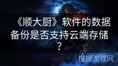 《顺大厨》软件的数据备份是否支持云端存储？