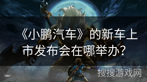 《小鹏汽车》的新车上市发布会在哪举办？
