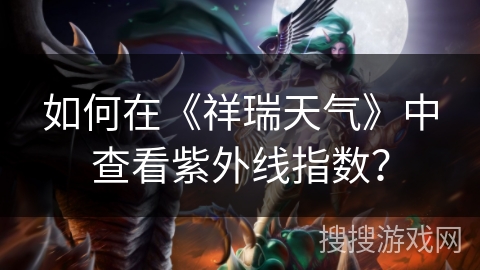 如何在《祥瑞天气》中查看紫外线指数？