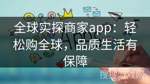 全球实探商家app：轻松购全球，品质生活有保障