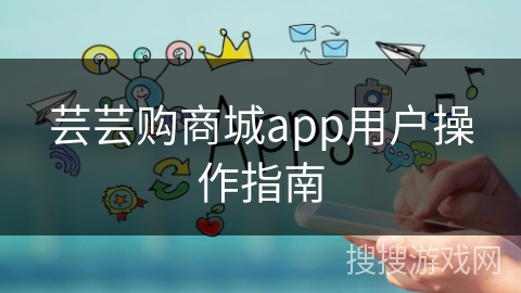 芸芸购商城app用户操作指南