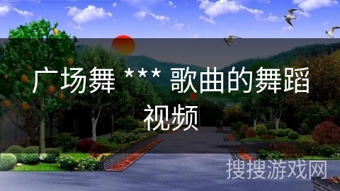 广场舞 *** 歌曲的舞蹈视频 广场舞 *** 歌曲的舞蹈视频