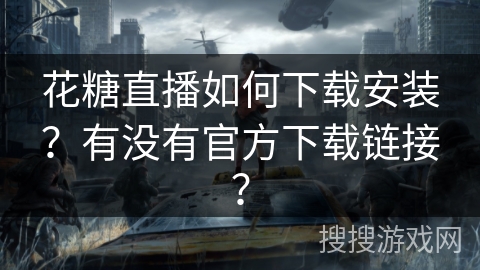花糖直播如何下载安装?有没有官方下载链接? 花糖直播如何下载安装?有没有官方下载链接?